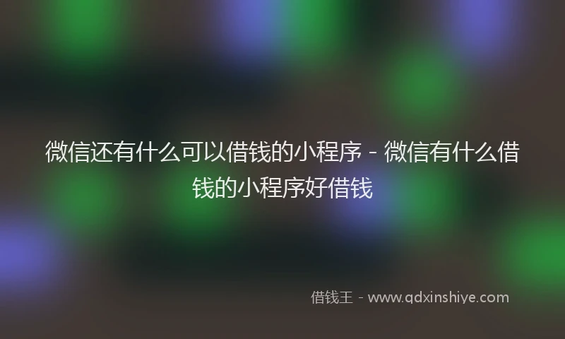 微信还有什么可以借钱的小程序 - 微信有什么借钱的小程序好借钱