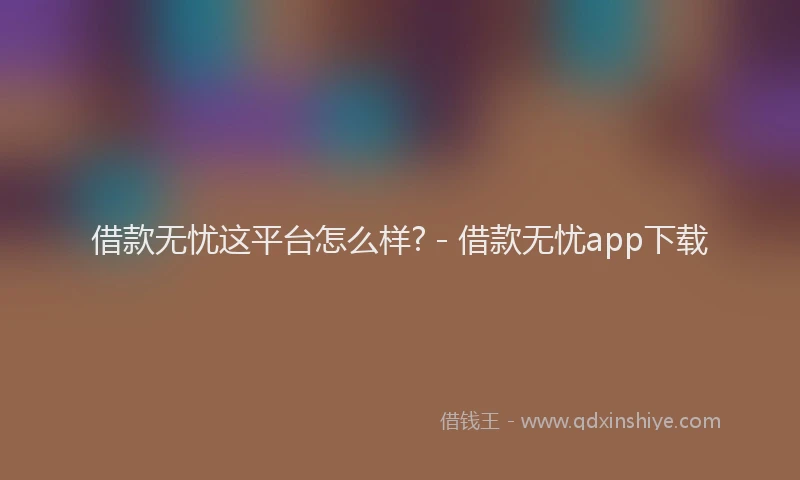 借款无忧这平台怎么样? - 借款无忧app下载