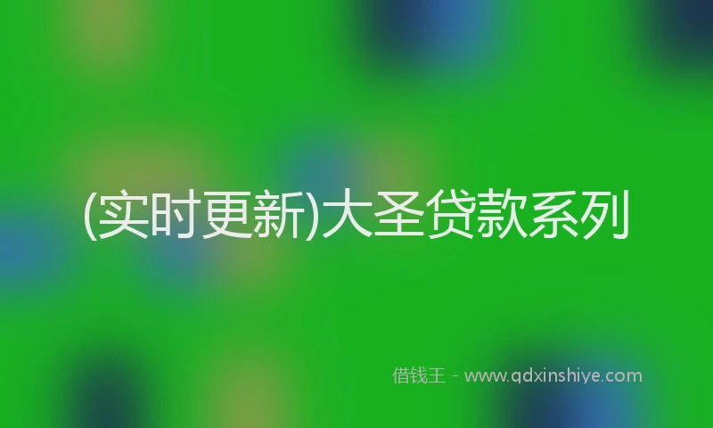 (实时更新)大圣贷款系列