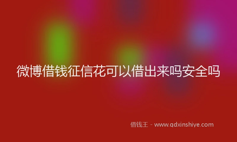 微博借钱征信花可以借出来吗安全吗