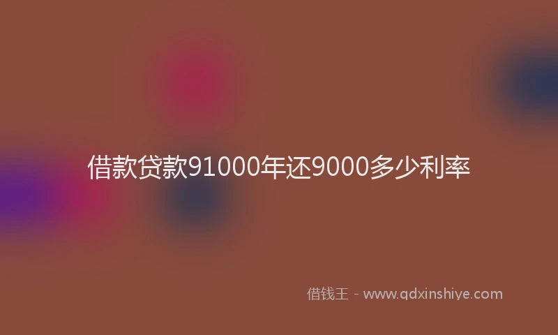 借款贷款91000年还9000多少利率