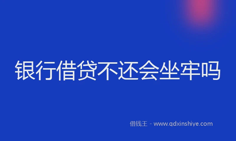 银行借贷不还会坐牢吗