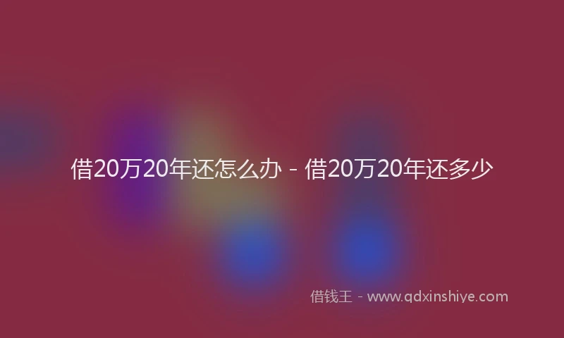 借20万20年还怎么办 - 借20万20年还多少