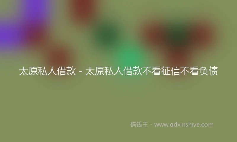 太原私人借款 - 太原私人借款不看征信不看负债