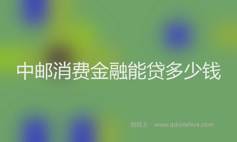 中邮消费金融能贷多少钱