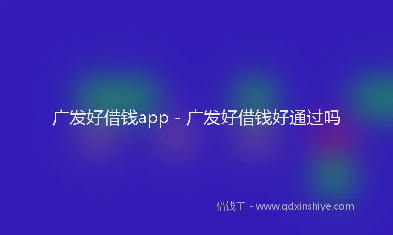 广发好借钱app - 广发好借钱好通过吗