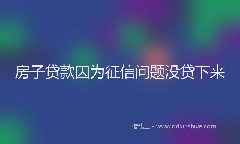 房子贷款因为征信问题没贷下来