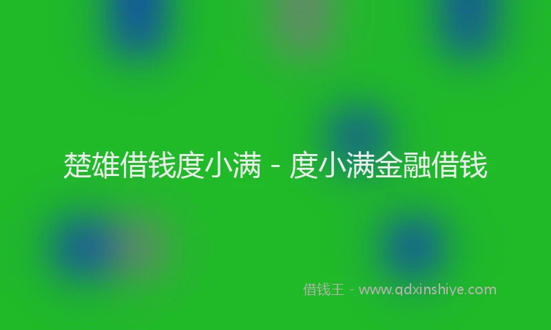 楚雄借钱度小满 - 度小满金融借钱