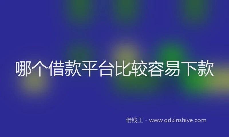 哪个借款平台比较容易下款