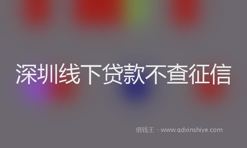 深圳线下贷款不查征信