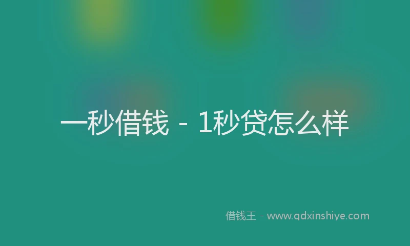 一秒借钱 - 1秒贷怎么样