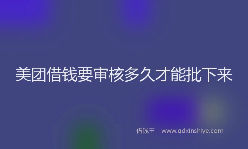 美团借钱要审核多久才能批下来