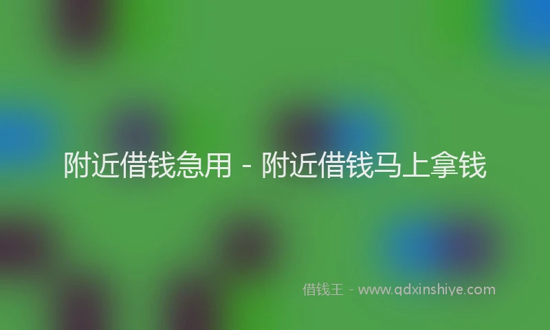 附近借钱急用 - 附近借钱马上拿钱