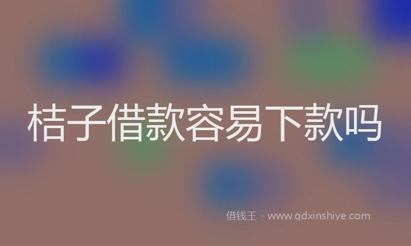桔子借款容易下款吗