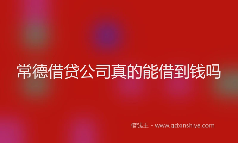 常德借贷公司真的能借到钱吗