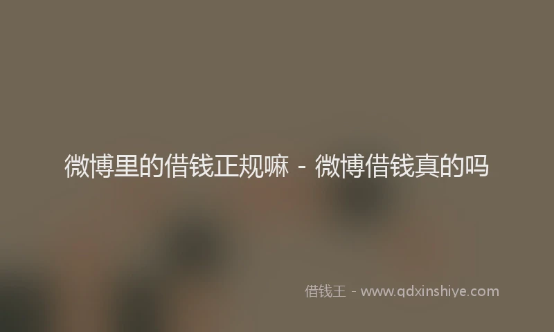 微博里的借钱正规嘛 - 微博借钱真的吗