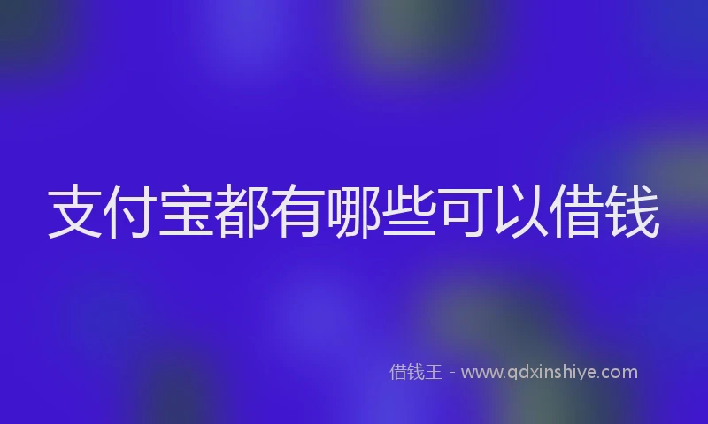 支付宝都有哪些可以借钱