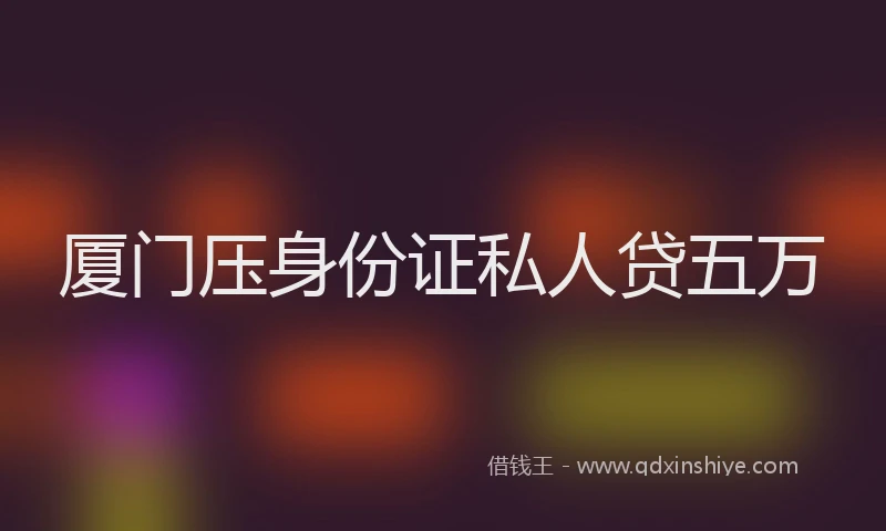 厦门压身份证私人贷五万