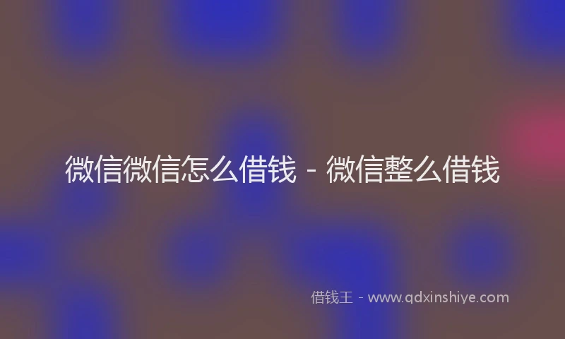微信微信怎么借钱 - 微信整么借钱