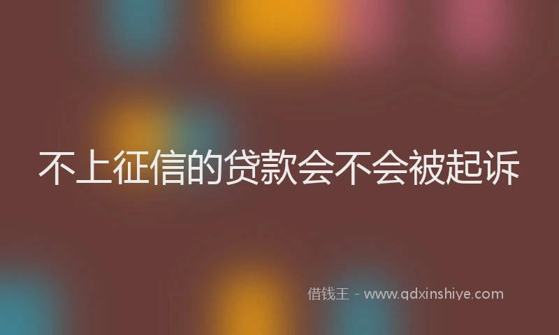 不上征信的贷款会不会被起诉