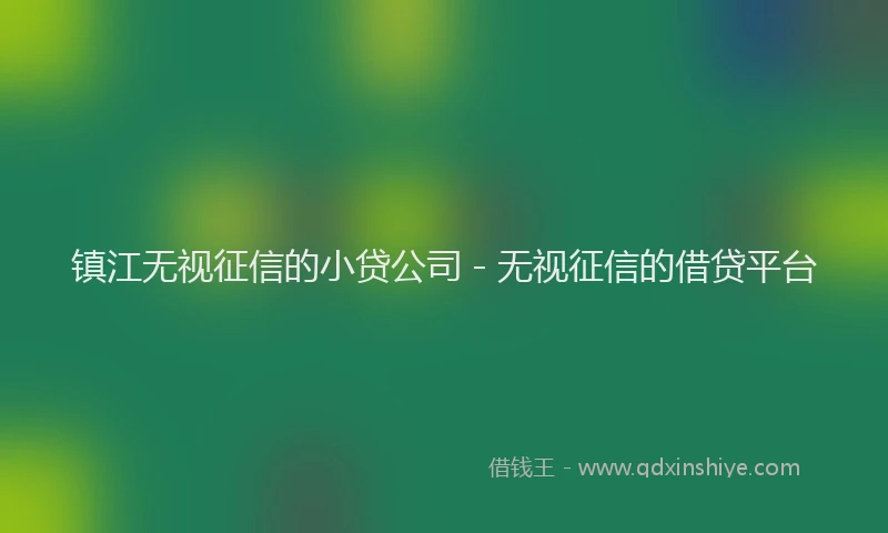 镇江无视征信的小贷公司 - 无视征信的借贷平台