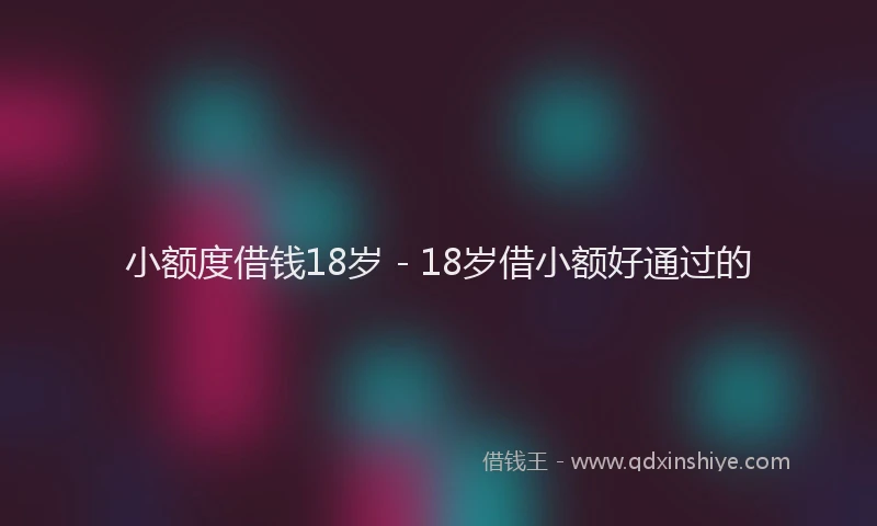 小额度借钱18岁 - 18岁借小额好通过的