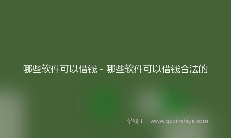 哪些软件可以借钱 - 哪些软件可以借钱合法的