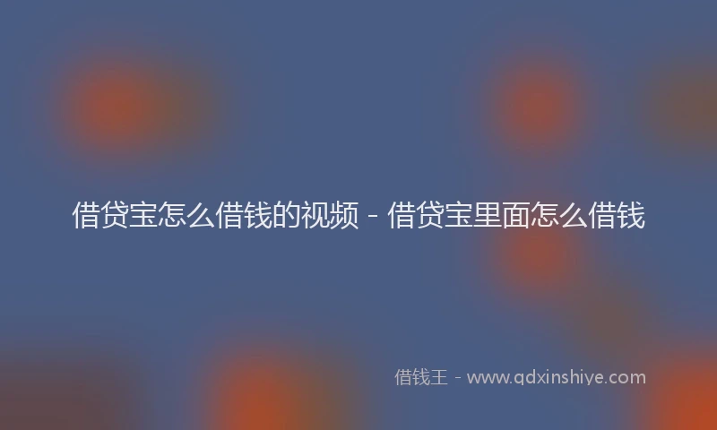 借贷宝怎么借钱的视频 - 借贷宝里面怎么借钱