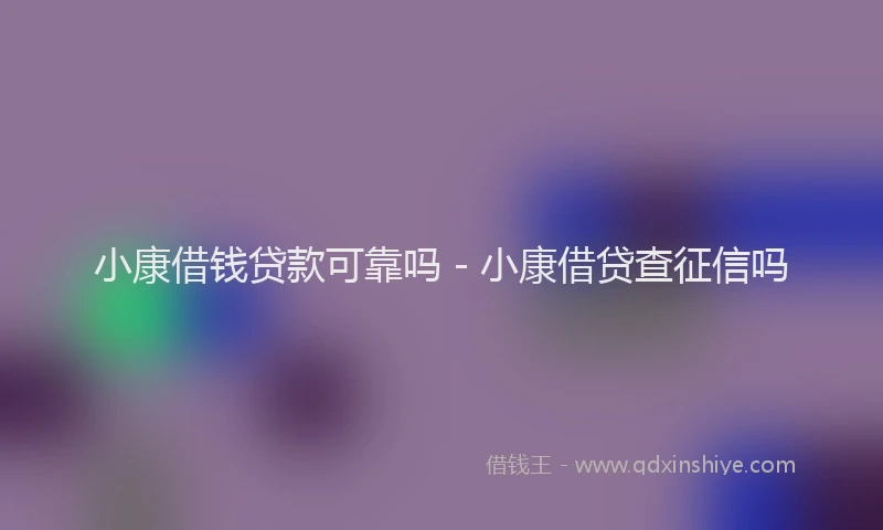 小康借钱贷款可靠吗 - 小康借贷查征信吗