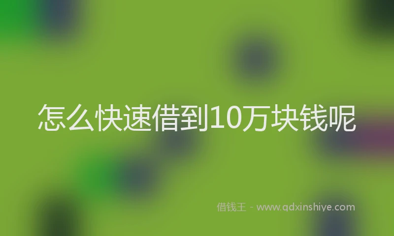 怎么快速借到10万块钱呢