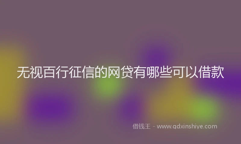 无视百行征信的网贷有哪些可以借款