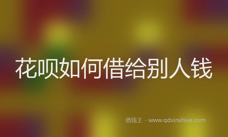 花呗如何借给别人钱
