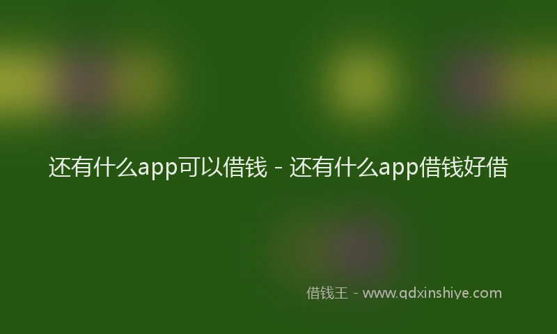 还有什么app可以借钱 - 还有什么app借钱好借