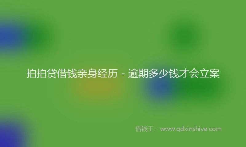 拍拍贷借钱亲身经历 - 逾期多少钱才会立案