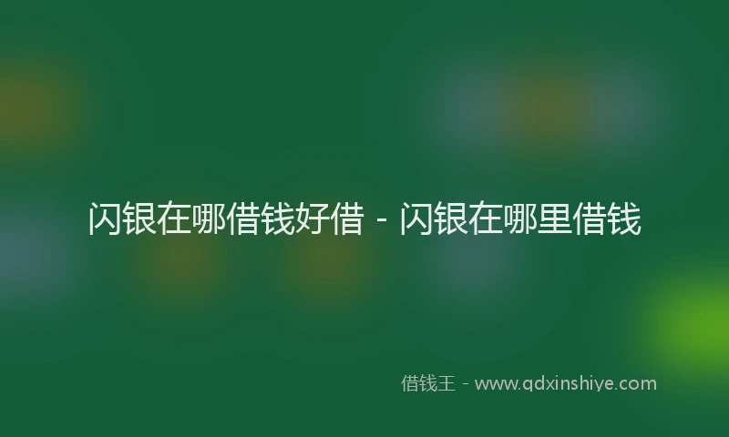 闪银在哪借钱好借 - 闪银在哪里借钱