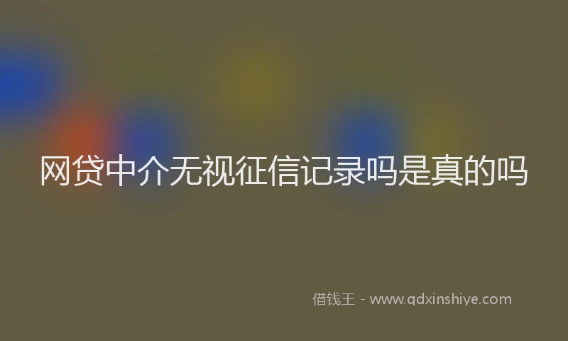 网贷中介无视征信记录吗是真的吗