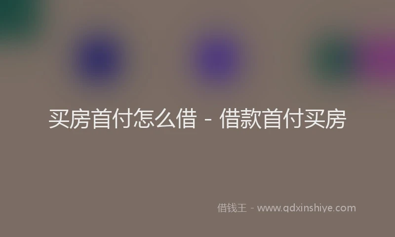 买房首付怎么借 - 借款首付买房
