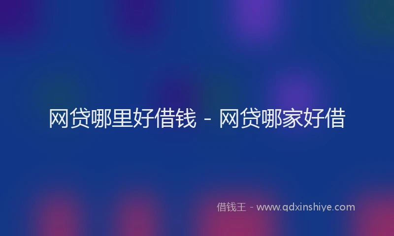 网贷哪里好借钱 - 网贷哪家好借