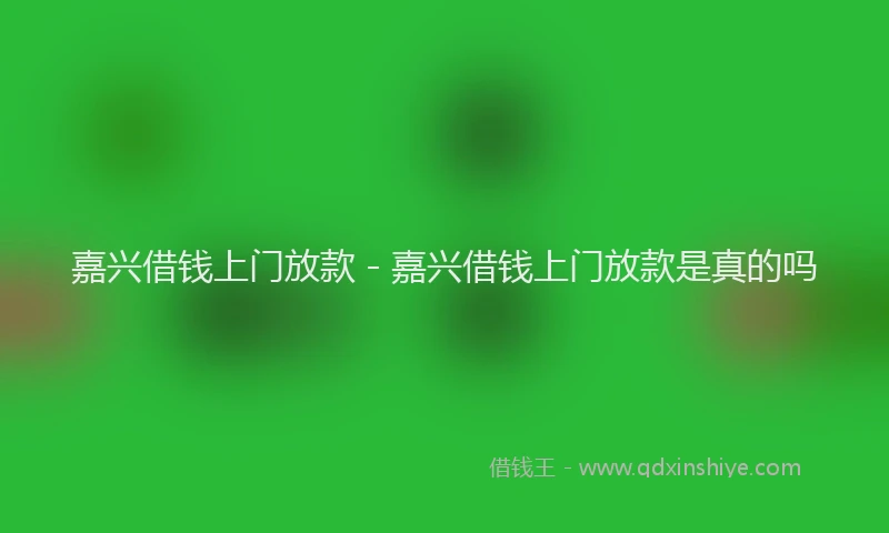 嘉兴借钱上门放款 - 嘉兴借钱上门放款是真的吗
