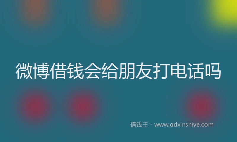 微博借钱会给朋友打电话吗