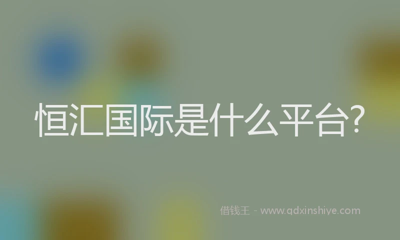 恒汇国际是什么平台?