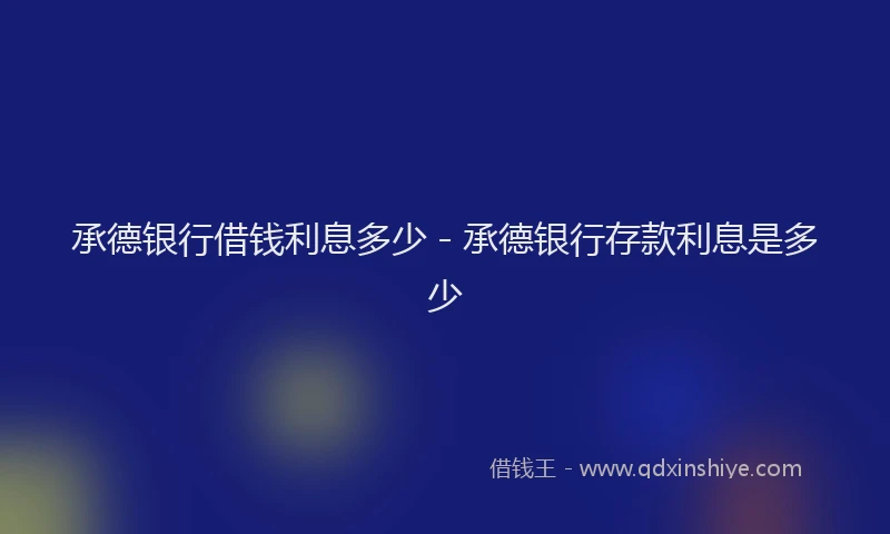 承德银行借钱利息多少 - 承德银行存款利息是多少