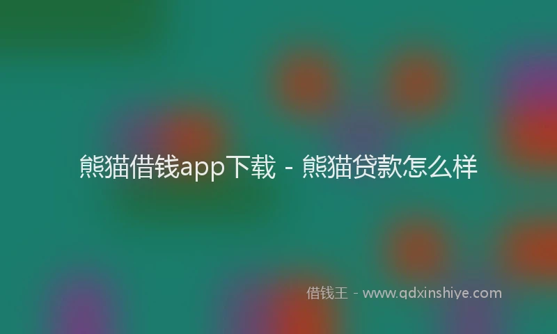 熊猫借钱app下载 - 熊猫贷款怎么样