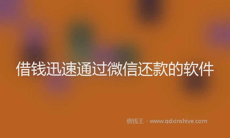 借钱迅速通过微信还款的软件
