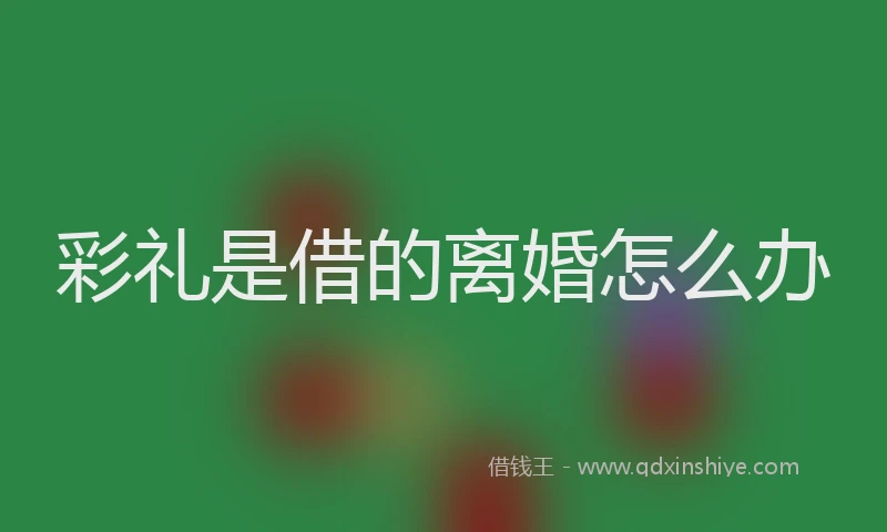 彩礼是借的离婚怎么办