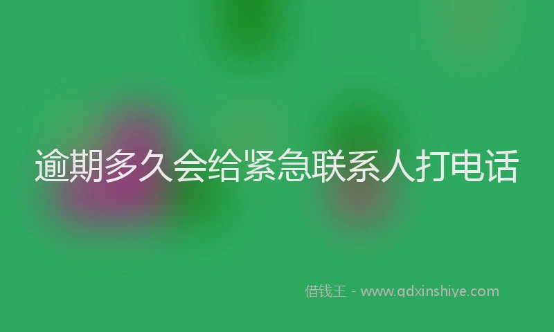 逾期多久会给紧急联系人打电话