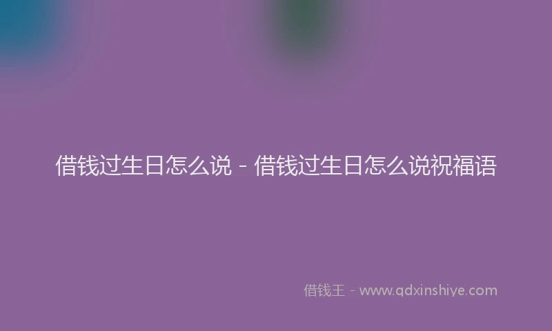 借钱过生日怎么说 - 借钱过生日怎么说祝福语