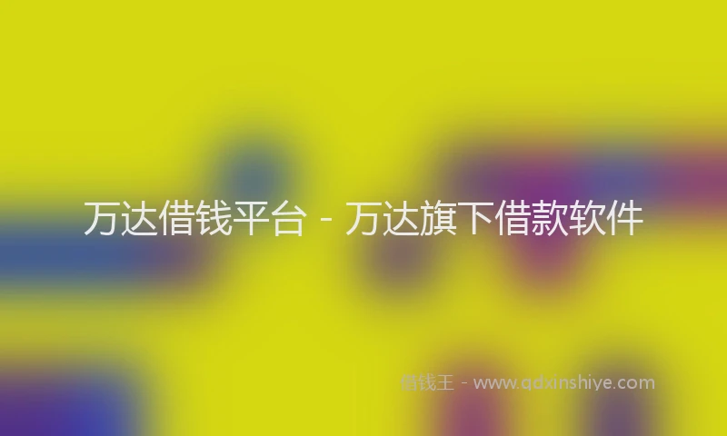 万达借钱平台 - 万达旗下借款软件