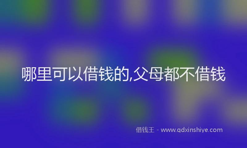 哪里可以借钱的,父母都不借钱