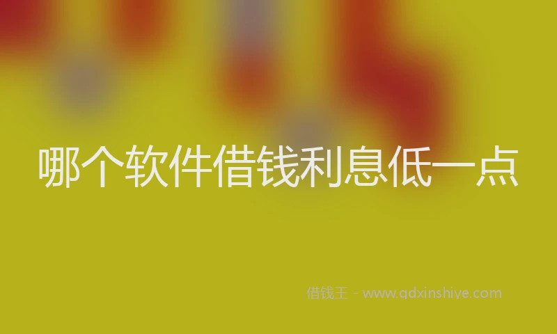 哪个软件借钱利息低一点